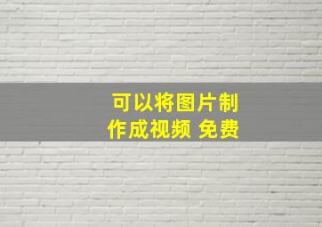 可以将图片制作成视频 免费